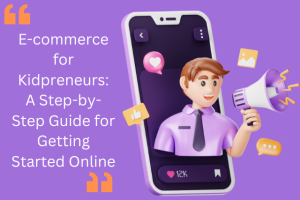 E-commerce for Kidpreneurs: A Step-by-Step Guide for Getting Started Online