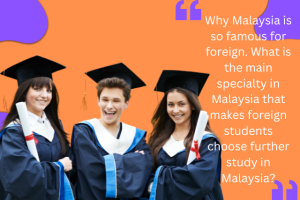 Why Malaysia is so famous for foreign. What is the main specialty in Malaysia that makes foreign students choose further study in Malaysia?