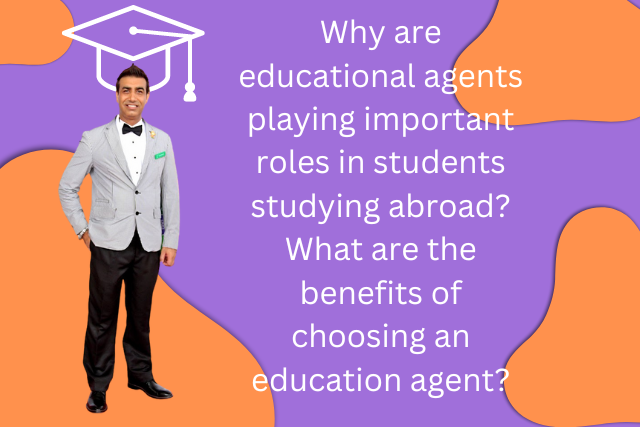Why are educational agents playing important roles in students studying abroad? What are the benefits of choosing an education agent?