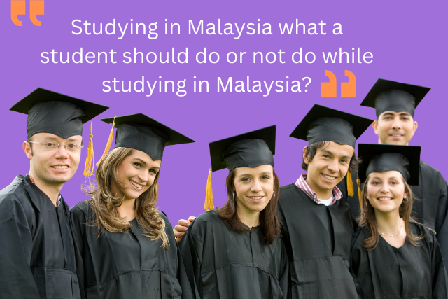 Studying in Malaysia what a student should do or not do while studying in Malaysia?