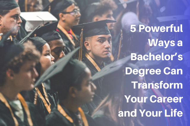 5 Powerful Ways a Bachelor’s Degree Can Transform Your Career and Your Life