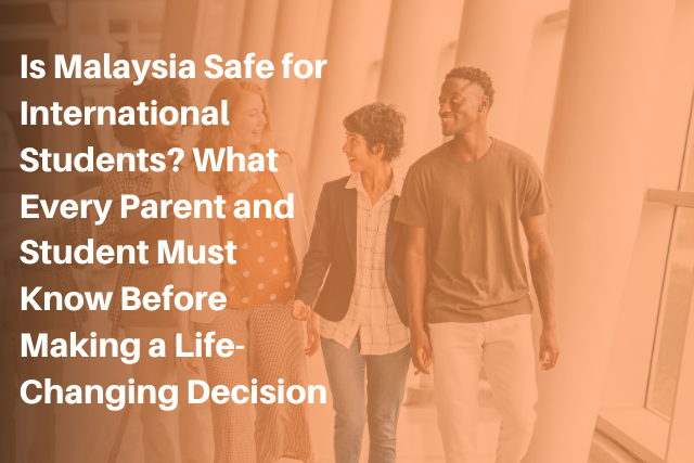 Is Malaysia Safe for International Students? What Every Parent and Student Must Know Before Making a Life-Changing Decision