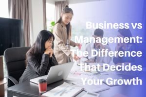 Business vs Management The Difference That Decides Your Growth