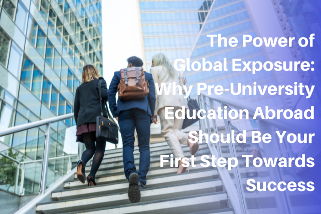 The Power of Global Exposure: Why Pre-University Education Abroad Should Be Your First Step Towards Success